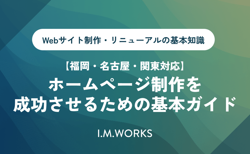 【福岡・名古屋・関東対応】ホームページ制作を成功させるための基本ガイド