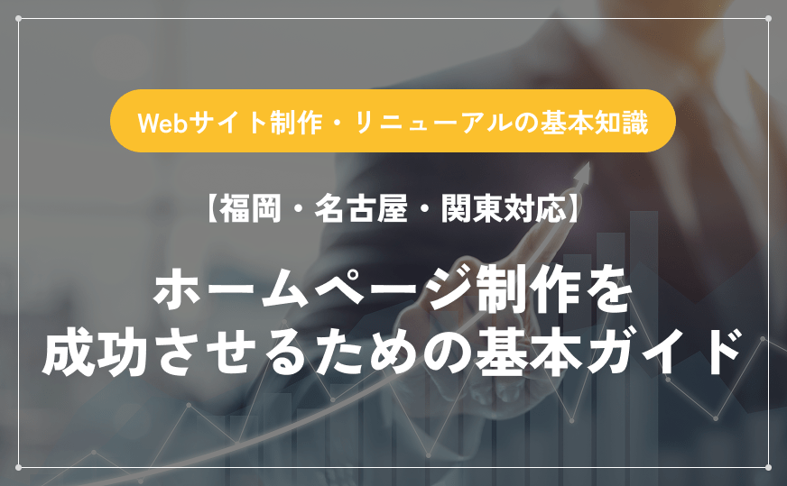 【福岡・名古屋・関東対応】ホームページ制作を成功させるための基本ガイド