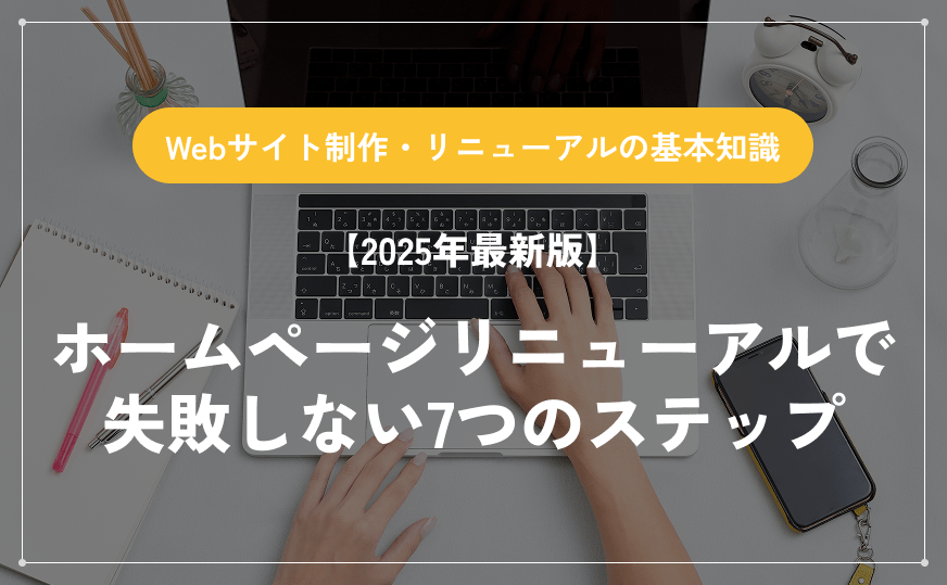 【2025年最新版】ホームページリニューアルで失敗しない7つのステップ